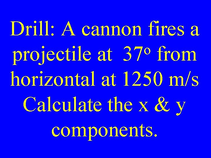 Drill: A cannon fires a o projectile at 37 from horizontal at 1250 m/s