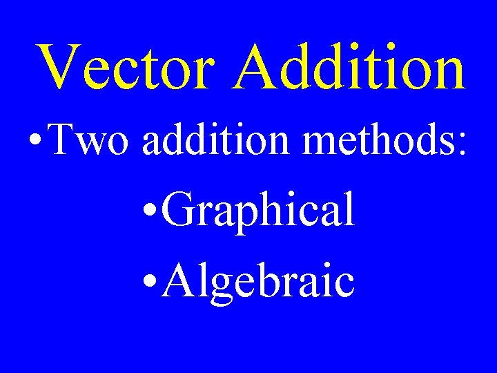 Vector Addition • Two addition methods: • Graphical • Algebraic 