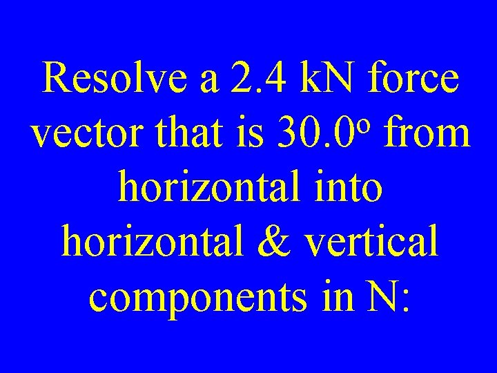 Resolve a 2. 4 k. N force o vector that is 30. 0 from