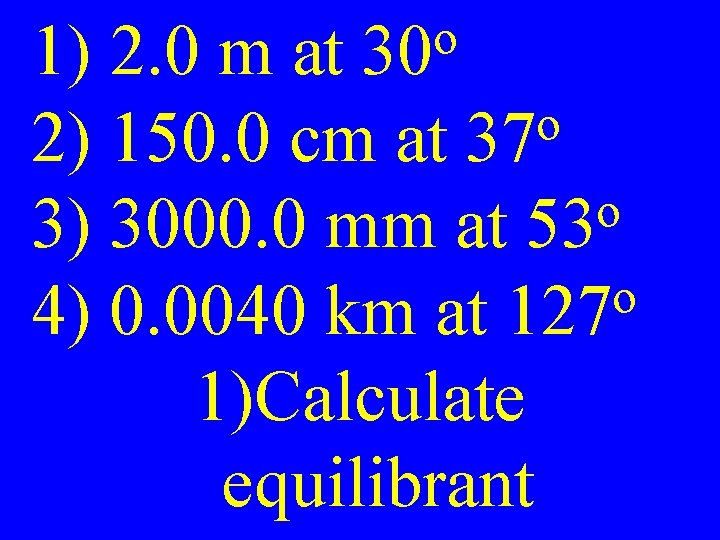 1) 2. 0 m at o 2) 150. 0 cm at 37 o 3)