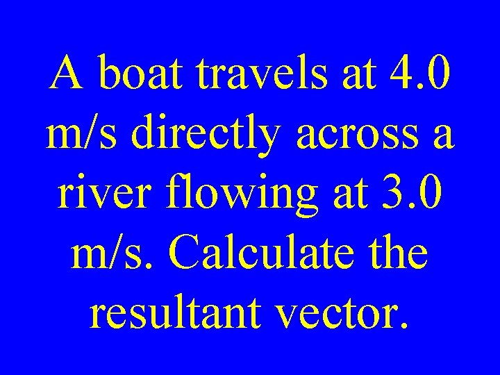 A boat travels at 4. 0 m/s directly across a river flowing at 3.