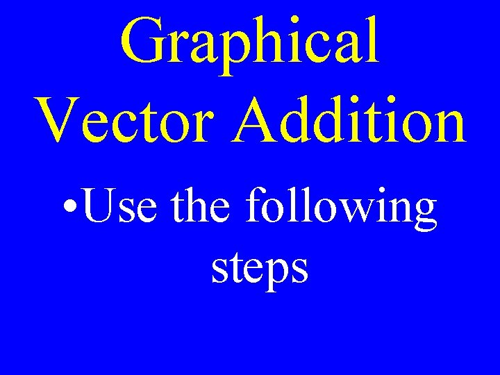 Graphical Vector Addition • Use the following steps 