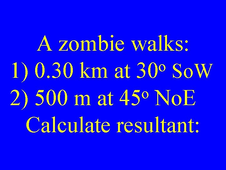 A zombie walks: o 1) 0. 30 km at 30 So. W o 2)