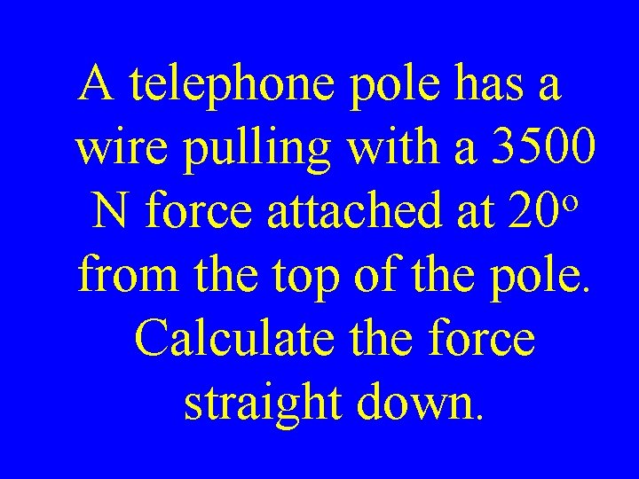 A telephone pole has a wire pulling with a 3500 o N force attached