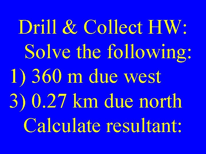 Drill & Collect HW: Solve the following: 1) 360 m due west 3) 0.