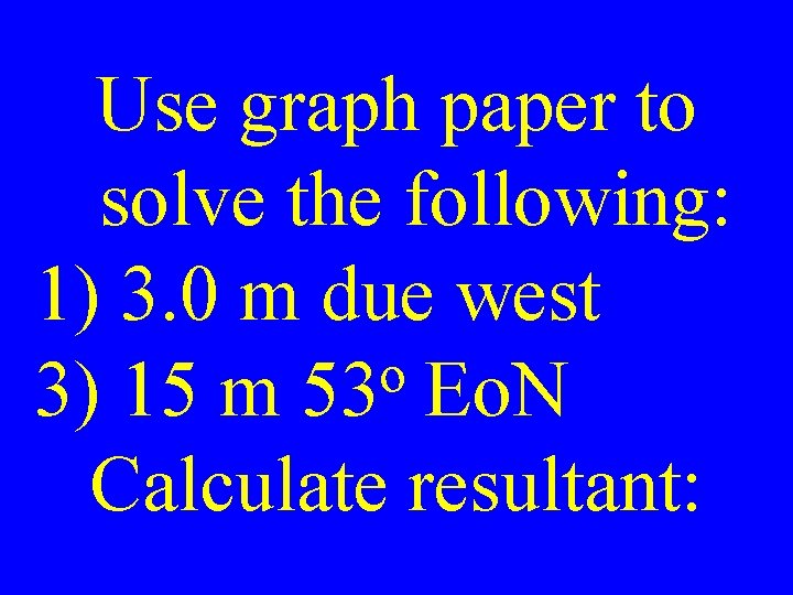 Use graph paper to solve the following: 1) 3. 0 m due west o