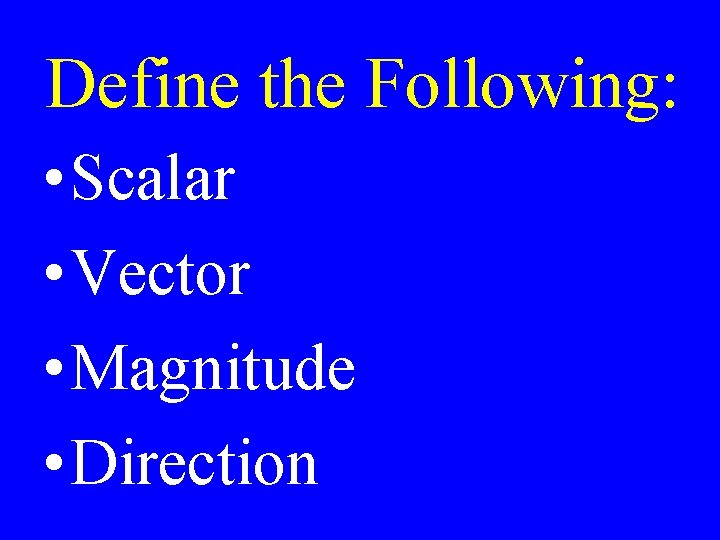 Define the Following: • Scalar • Vector • Magnitude • Direction 