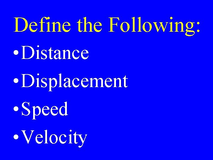 Define the Following: • Distance • Displacement • Speed • Velocity 