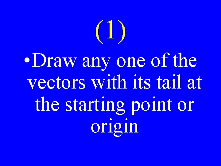 (1) • Draw any one of the vectors with its tail at the starting