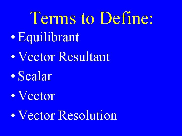 Terms to Define: • Equilibrant • Vector Resultant • Scalar • Vector Resolution 