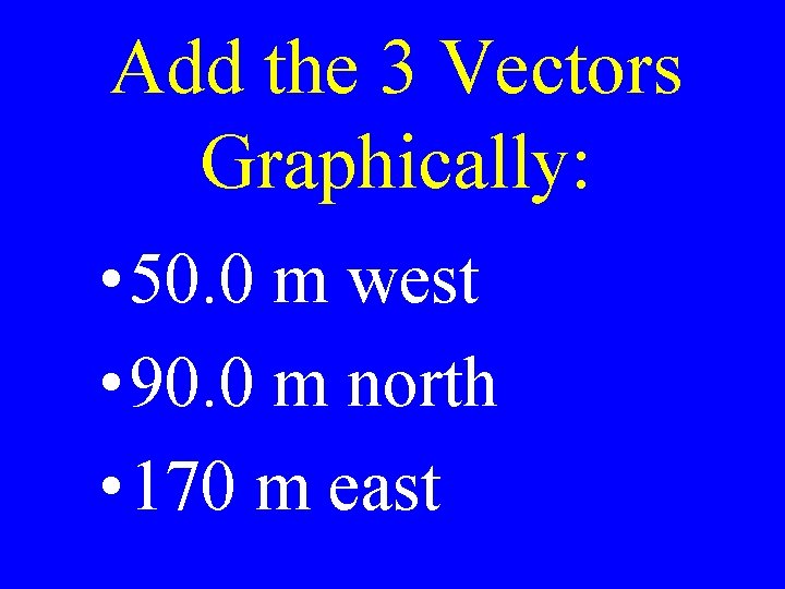 Add the 3 Vectors Graphically: • 50. 0 m west • 90. 0 m
