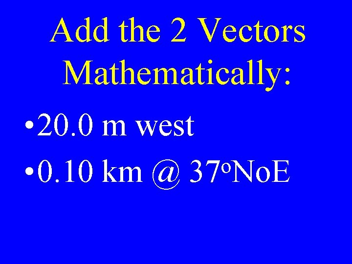 Add the 2 Vectors Mathematically: • 20. 0 m west o • 0. 10
