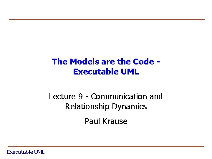 The Models are the Code Executable UML Lecture 9 - Communication and Relationship Dynamics