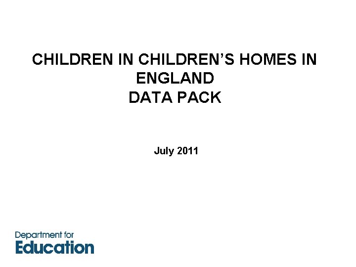 CHILDREN IN CHILDREN’S HOMES IN ENGLAND DATA PACK July 2011 