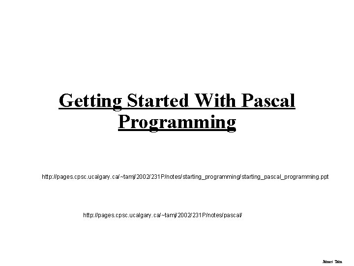 Getting Started With Pascal Programming http: //pages. cpsc. ucalgary. ca/~tamj/2002/231 P/notes/starting_programming/starting_pascal_programming. ppt http: //pages.