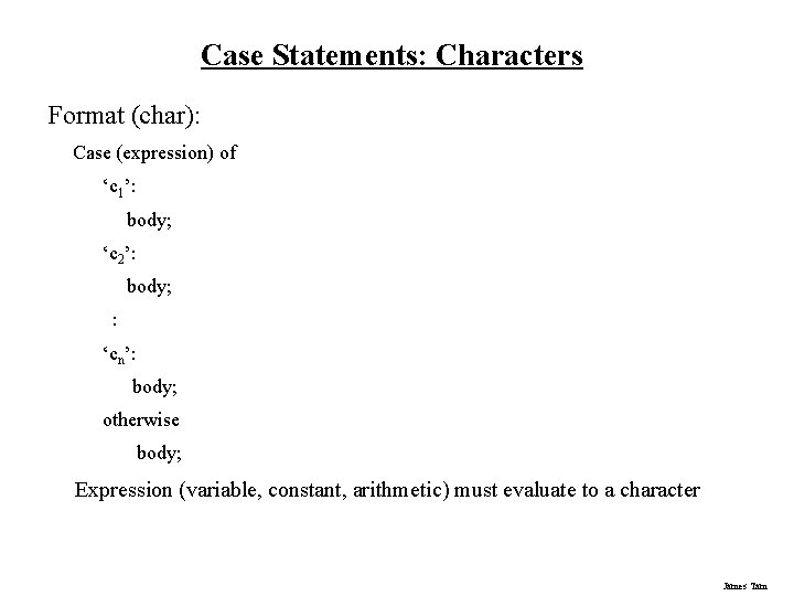 Case Statements: Characters Format (char): Case (expression) of ‘c 1’: body; ‘c 2’: body;