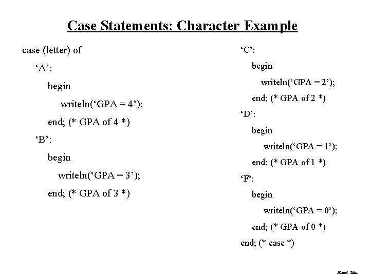 Case Statements: Character Example case (letter) of ‘C’: begin ‘A’: writeln(‘GPA = 2’); begin