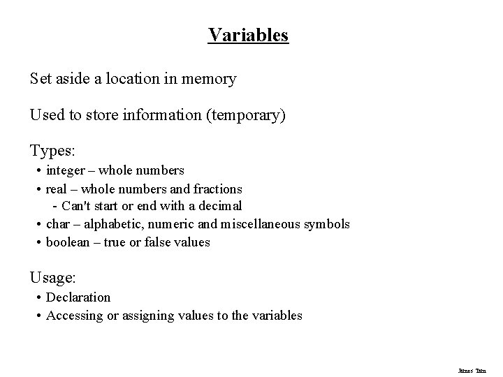 Variables Set aside a location in memory Used to store information (temporary) Types: •