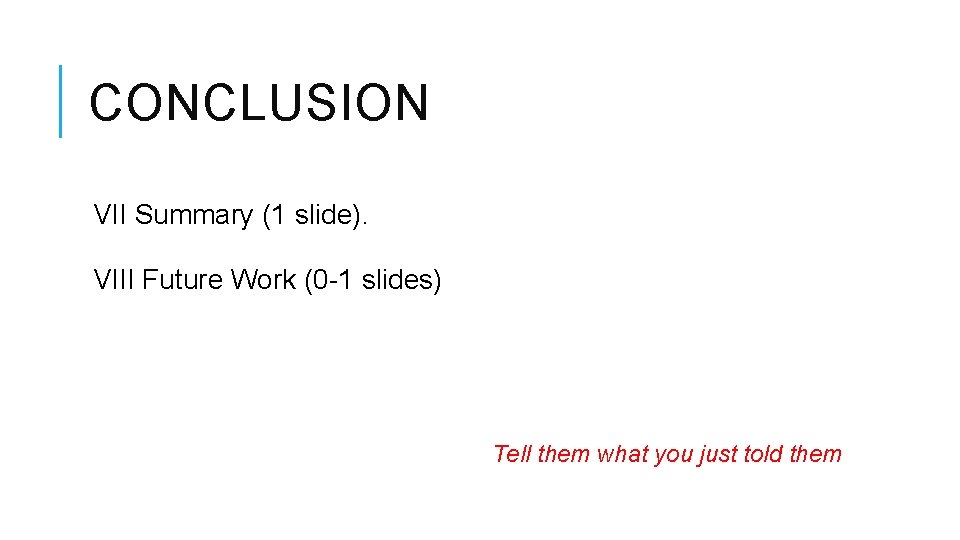 CONCLUSION VII Summary (1 slide). VIII Future Work (0 -1 slides) Tell them what