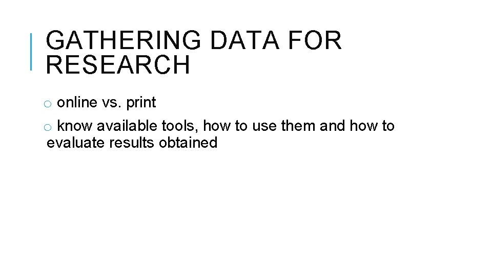 GATHERING DATA FOR RESEARCH o online vs. print o know available tools, how to