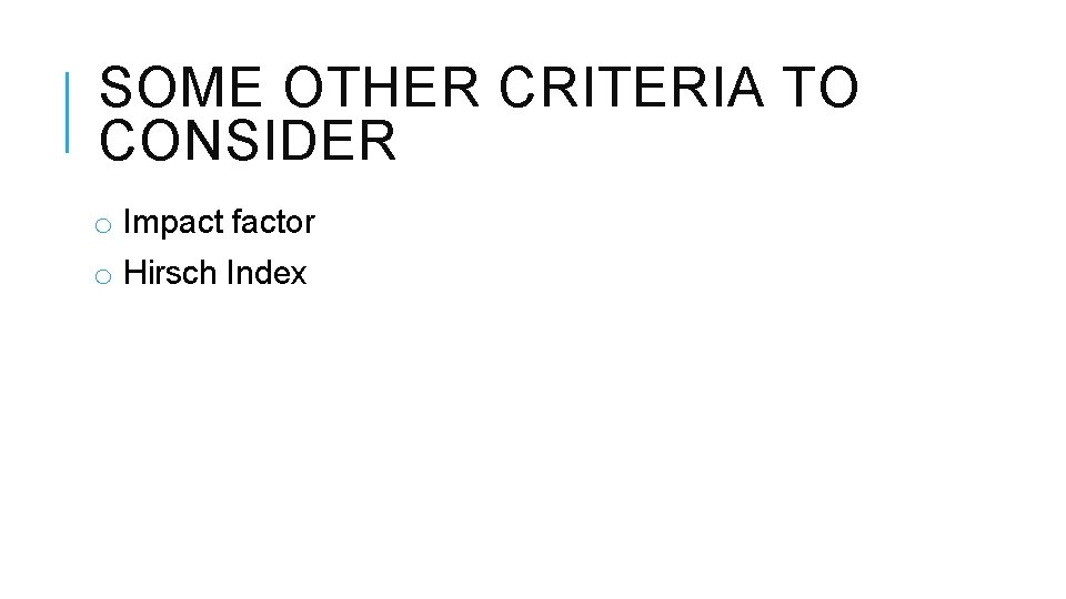 SOME OTHER CRITERIA TO CONSIDER o Impact factor o Hirsch Index 