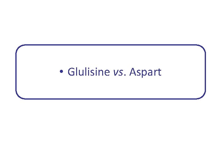  • Glulisine vs. Aspart 