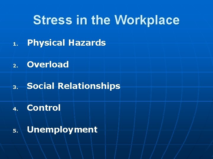 Stress in the Workplace 1. Physical Hazards 2. Overload 3. Social Relationships 4. Control