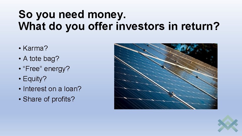 So you need money. What do you offer investors in return? • Karma? •