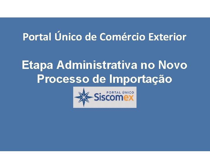 Portal Único de Comércio Exterior Etapa Administrativa no Novo Processo de Importação 