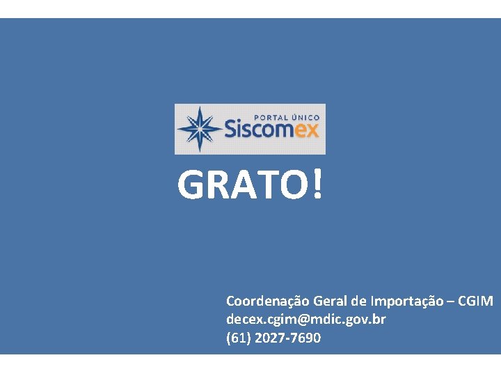 GRATO! Coordenação Geral de Importação – CGIM decex. cgim@mdic. gov. br (61) 2027 -7690