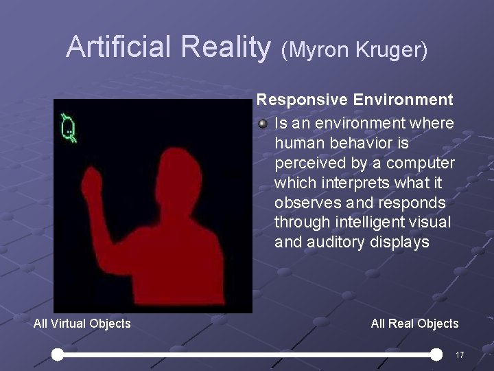 Artificial Reality (Myron Kruger) Responsive Environment Is an environment where human behavior is perceived