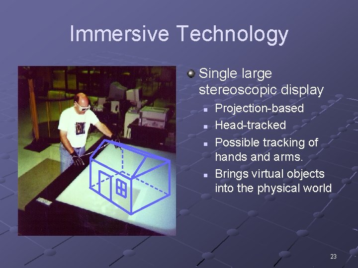 Immersive Technology Single large stereoscopic display n n Projection-based Head-tracked Possible tracking of hands