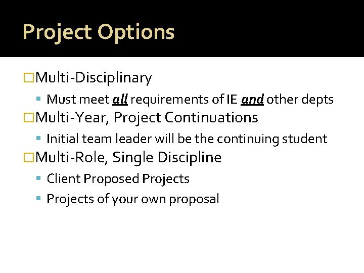 Project Options �Multi-Disciplinary Must meet all requirements of IE and other depts �Multi-Year, Project