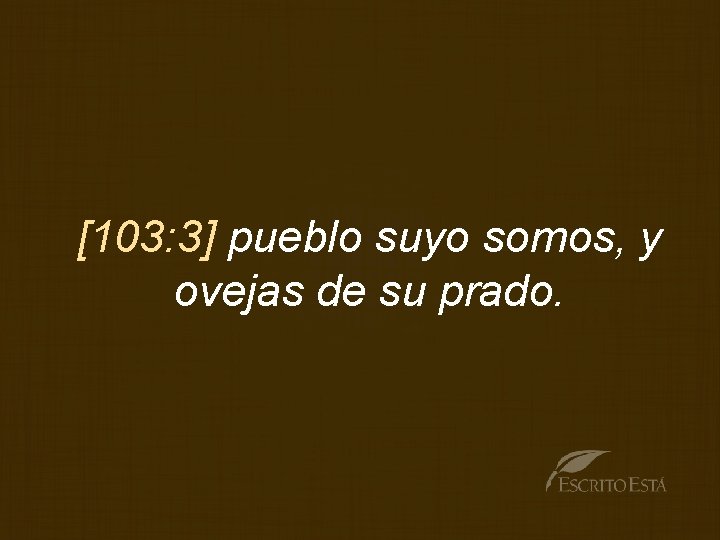 [103: 3] pueblo suyo somos, y ovejas de su prado. 