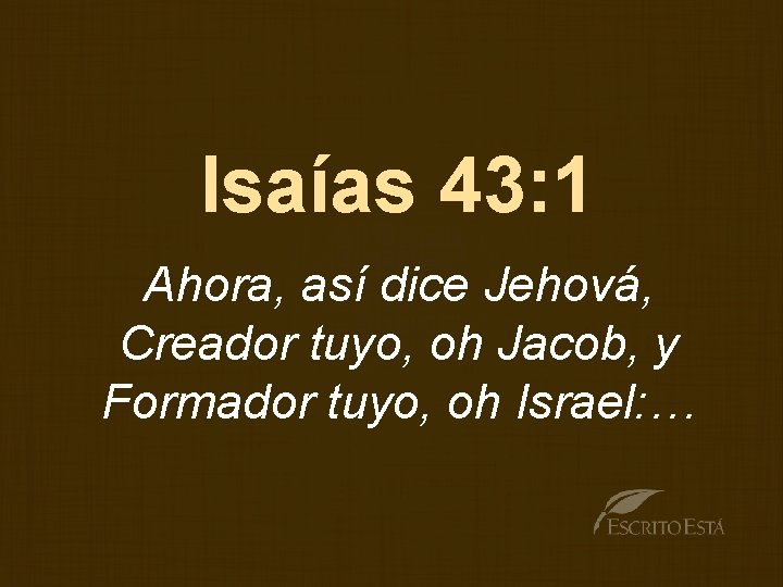 Isaías 43: 1 Ahora, así dice Jehová, Creador tuyo, oh Jacob, y Formador tuyo,