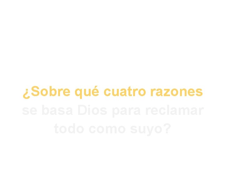 3. ¿Sobre qué cuatro razones se basa Dios para reclamar todo como suyo? 