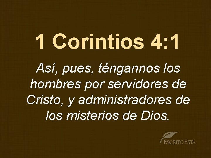 1 Corintios 4: 1 Así, pues, téngannos los hombres por servidores de Cristo, y