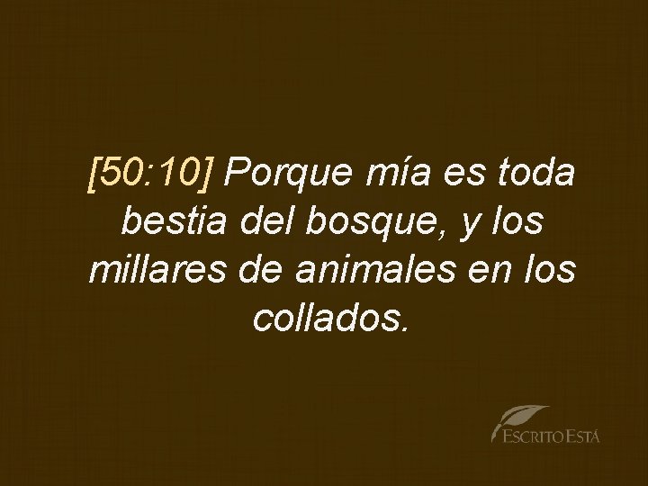 [50: 10] Porque mía es toda bestia del bosque, y los millares de animales