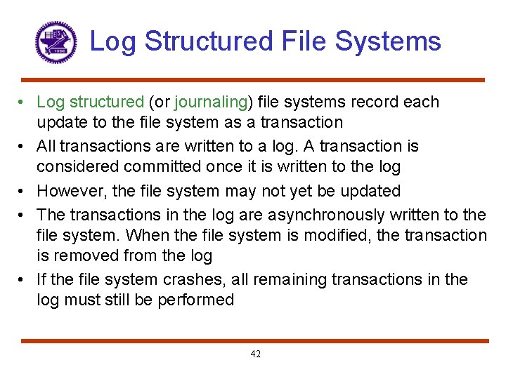 Log Structured File Systems • Log structured (or journaling) file systems record each update