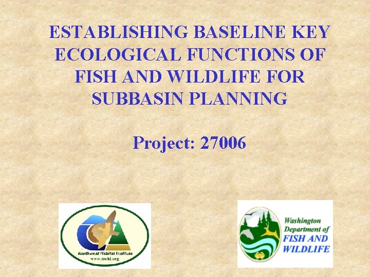 ESTABLISHING BASELINE KEY ECOLOGICAL FUNCTIONS OF FISH AND WILDLIFE FOR SUBBASIN PLANNING Project: 27006