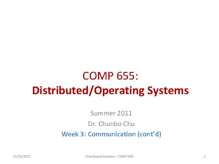 COMP 655: Distributed/Operating Systems Summer 2011 Dr. Chunbo Chu Week 3: Communication (cont’d) 10/26/2021