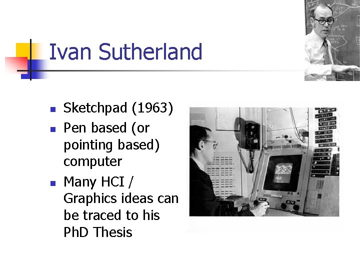 Ivan Sutherland n n n Sketchpad (1963) Pen based (or pointing based) computer Many Ivan Sutherland n n n Sketchpad (1963) Pen based (or pointing based) computer Many