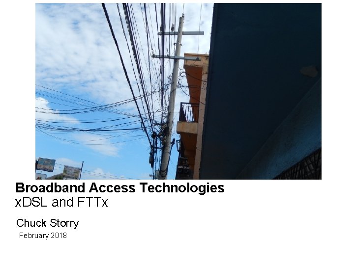 Broadband Access Technologies x. DSL and FTTx Chuck Storry February 2018 
