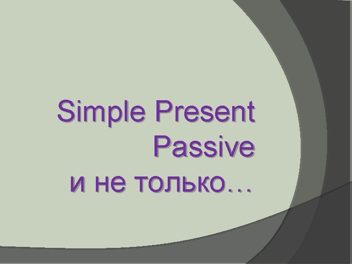 Simple Present Passive и не только… 