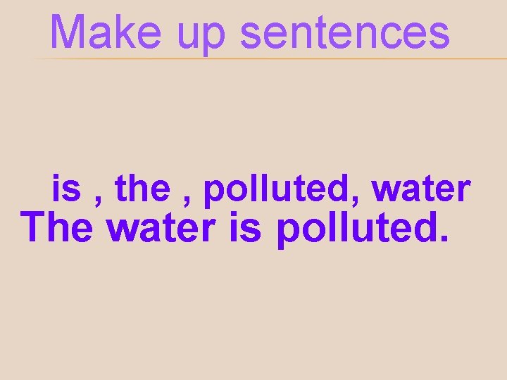 Make up sentences is , the , polluted, water The water is polluted. 