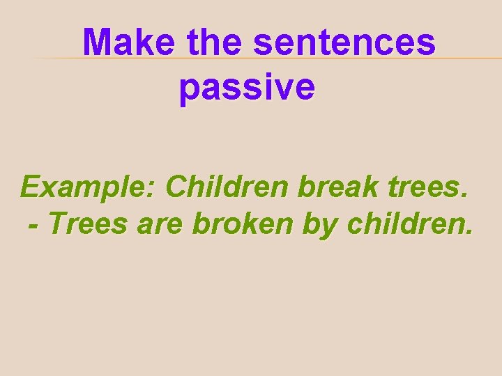 Make the sentences passive Example: Children break trees. - Trees are broken by children.