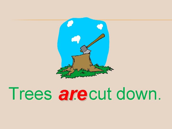Trees are … cut down. 