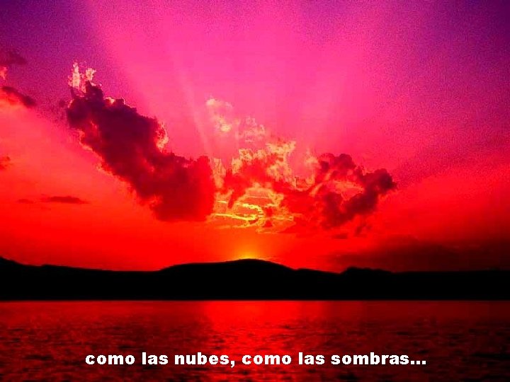 como las nubes, como las sombras. . . 