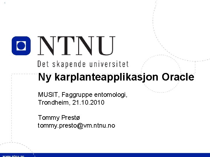1 Ny karplanteapplikasjon Oracle MUSIT, Faggruppe entomologi, Trondheim, 21. 10. 2010 Tommy Prestø tommy.