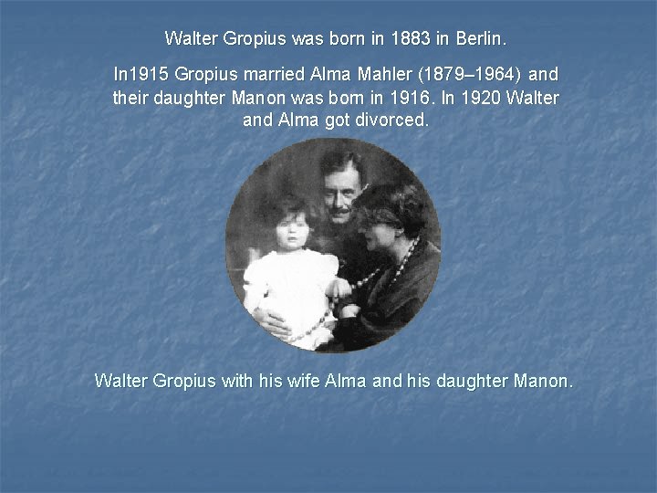 Walter Gropius was born in 1883 in Berlin. In 1915 Gropius married Alma Mahler